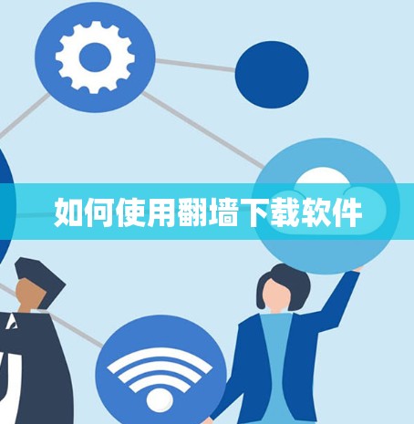 如何使用翻墙下载软件