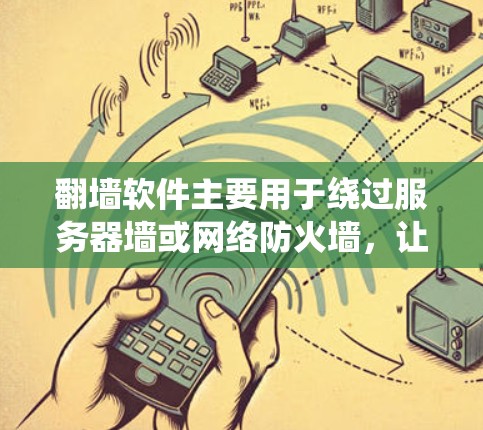 翻墙软件主要用于绕过服务器墙或网络防火墙，让用户能够访问网络资源。以下是一些好玩的翻墙软件推荐，涵盖了多种用途，包括挑战、测试和轻松游戏