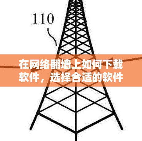 在网络翻墙上如何下载软件，选择合适的软件，享受网络乐趣