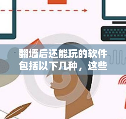 翻墙后还能玩的软件包括以下几种，这些软件通常在翻墙后仍然可以运行，方便用户使用