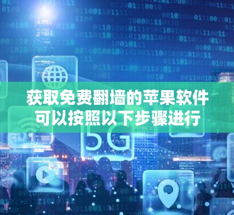 获取免费翻墙的苹果软件可以按照以下步骤进行