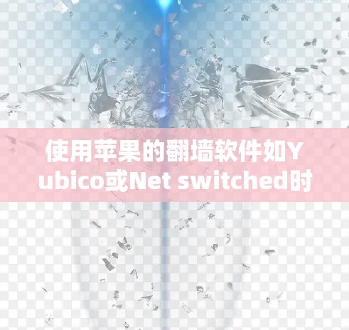 使用苹果的翻墙软件如Yubico或Net switched时，其安全性需结合具体功能进行评估。以下是对这两种软件的安全性的详细分析
