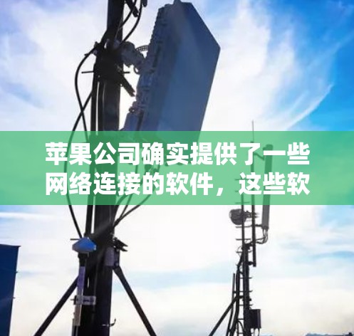 苹果公司确实提供了一些网络连接的软件，这些软件通常用于支持连接功能，但无法完全实现翻墙功能。以下是苹果公司相关的网络连接软件介绍