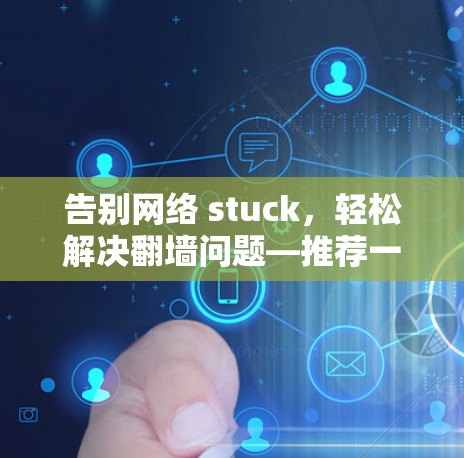 告别网络 stuck，轻松解决翻墙问题—推荐一款免费IP翻墙软件
