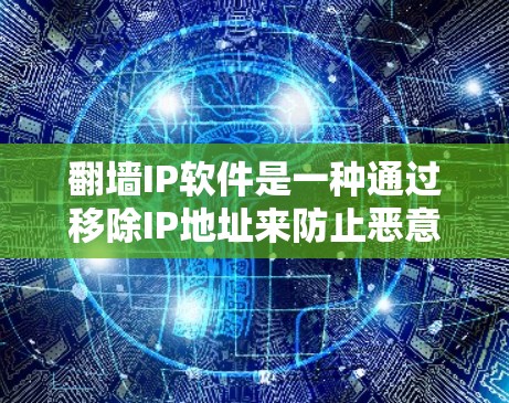 翻墙IP软件是一种通过移除IP地址来防止恶意连接的网络保护工具。以下是一个详细的使用步骤指南