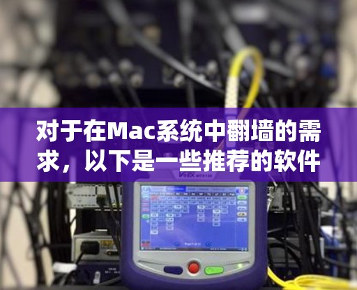 对于在Mac系统中翻墙的需求，以下是一些推荐的软件和工具，涵盖了个人用户和企业用户的需求