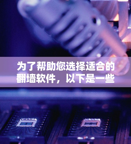 为了帮助您选择适合的翻墙软件，以下是一些关键点的总结和推荐