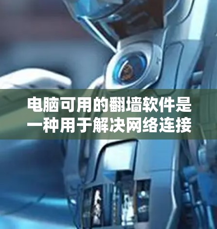 电脑可用的翻墙软件是一种用于解决网络连接不畅问题的工具，通常通过下载软件来连接到互联网。以下是一些常见的翻墙软件及其功能