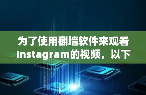 为了使用翻墙软件来观看Instagram的视频，以下是一些步骤和建议