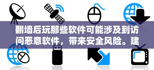 翻墙后玩那些软件可能涉及到访问恶意软件，带来安全风险。建议采取以下措施保护个人数据和系统安全