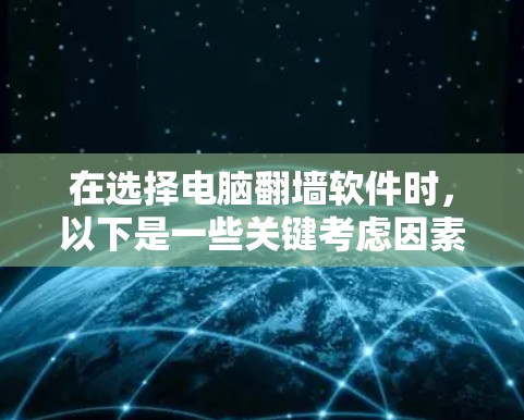 在选择电脑翻墙软件时，以下是一些关键考虑因素和建议