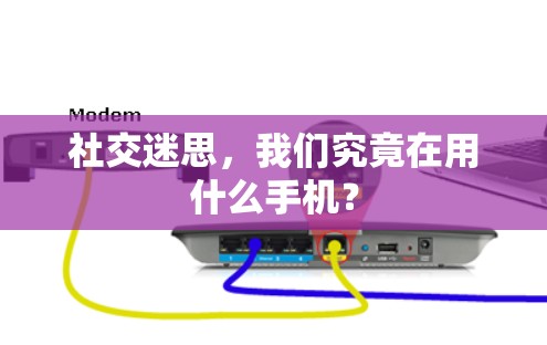 社交迷思，我们究竟在用什么手机？
