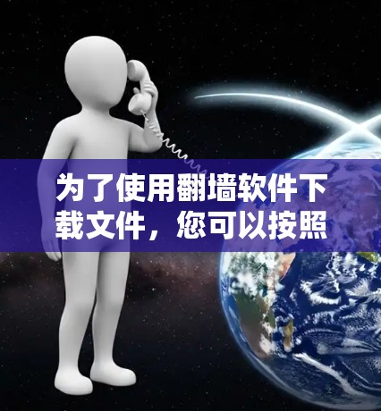 为了使用翻墙软件下载文件，您可以按照以下步骤操作