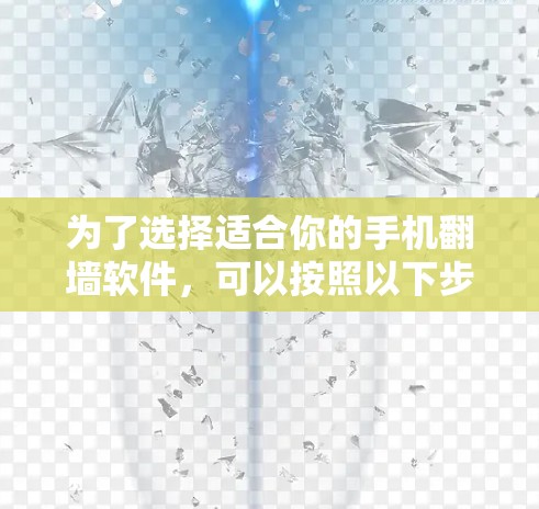 为了选择适合你的手机翻墙软件，可以按照以下步骤进行