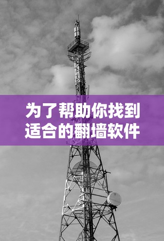 为了帮助你找到适合的翻墙软件，以下是一些推荐