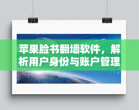 苹果脸书翻墙软件，解析用户身份与账户管理的难题