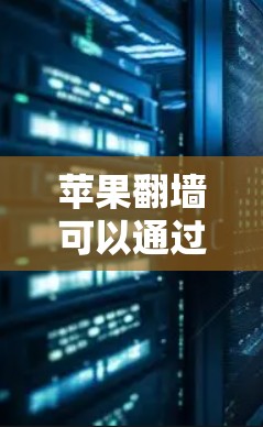 苹果翻墙可以通过多种方式实现，但具体适用性和操作方式因使用软件而异。以下是对不同方法的详细说明