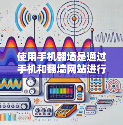 使用手机翻墙是通过手机和翻墙网站进行文件解压缩或加密的远程传输。以下是详细的步骤指南