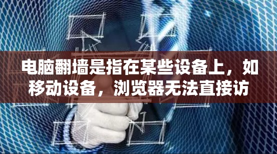 电脑翻墙是指在某些设备上，如移动设备，浏览器无法直接访问网络资源的情况，导致电脑翻墙的提示。以下是关于电脑翻墙及其相关软件的详细说明