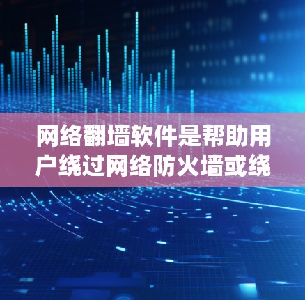 网络翻墙软件是帮助用户绕过网络防火墙或绕过网络限制的工具，常见且实用的软件包括