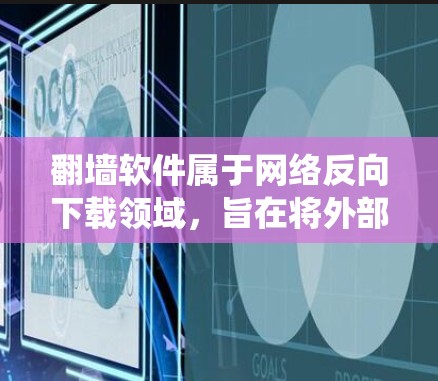 翻墙软件属于网络反向下载领域，旨在将外部视频或电影映射到内部设备上。以下是一个系统性的总结，帮助用户选择适合的翻墙软件