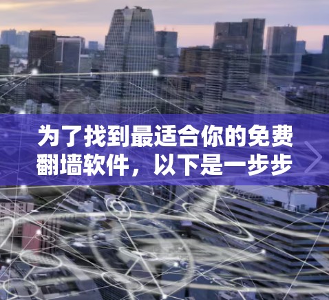 为了找到最适合你的免费翻墙软件，以下是一步步的建议