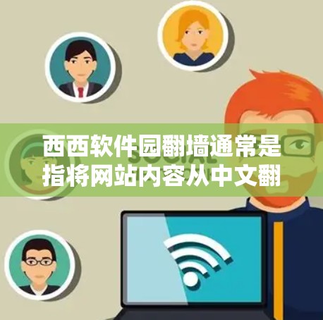 西西软件园翻墙通常是指将网站内容从中文翻译成其他语言（如英文、日语等）如果你希望将整个网站翻墙，可以参考以下步骤