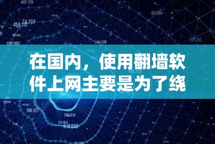 在国内，使用翻墙软件上网主要是为了绕过政府对互联网的限制，以便访问某些网站或资源。以下是对这一过程的详细分析