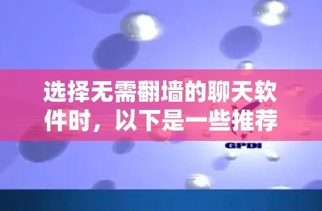 选择无需翻墙的聊天软件时，以下是一些推荐，这些软件通常提供中文界面，适合中文用户或有特定需求的用户