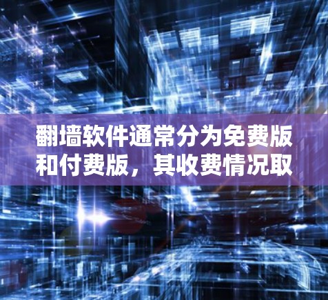 翻墙软件通常分为免费版和付费版，其收费情况取决于具体的翻墙软件和其版本。以下是对一些常见翻墙软件的收费情况的总结