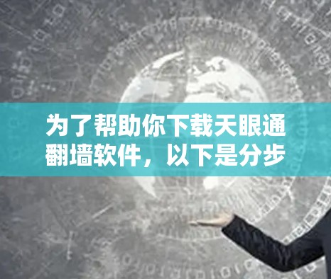 为了帮助你下载天眼通翻墙软件，以下是分步骤的建议