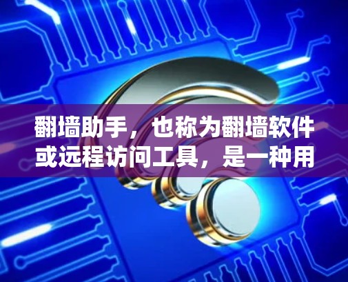 翻墙助手,也称为翻墙软件或远程访问工具,是一种用于远程访问互联网设备或服务器的软件。它通过加密技术、下载软件或网络连接策略来实现远程访问,通常用于绕过某些网络限制,如IP过滤、下载限制或访问权限限制 翻墙助手,也称为翻墙软件或远程访问工具,是一种用于远程访问互联网设备或服务器的软件。它通过加密技术、下载软件或网络连接策略来实现远程访问,通常用于绕过某些网络限制,如IP过滤、下载限制或访问权限限制
