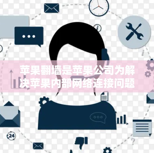 苹果翻墙是苹果公司为解决苹果内部网络连接问题而开发的工具,通过将外部网络连接到内部设备,用户可以访问外部网站。以下是关于苹果翻墙的详细信息 苹果翻墙是苹果公司为解决苹果内部网络连接问题而开发的工具,通过将外部网络连接到内部设备,用户可以访问外部网站。以下是关于苹果翻墙的详细信息