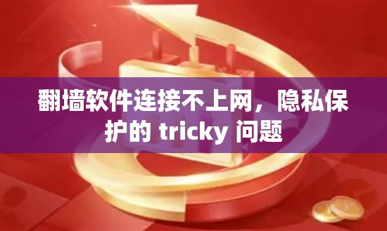 翻墙软件连接不上网,隐私保护的 tricky 问题 翻墙软件连接不上网,隐私保护的 tricky 问题