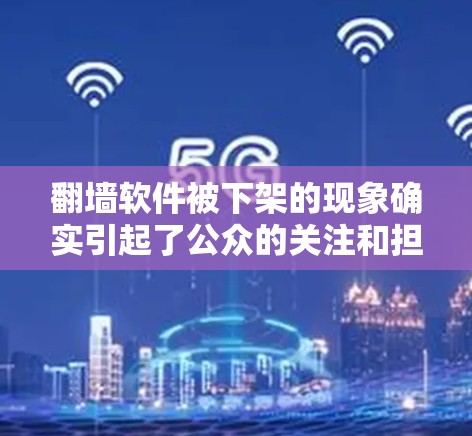 翻墙软件被下架的现象确实引起了公众的关注和担忧。以下是对这一事件的详细分析