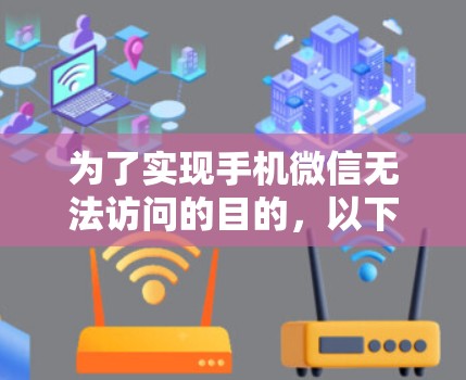 为了实现手机微信无法访问的目的，以下是一个详细的步骤指南