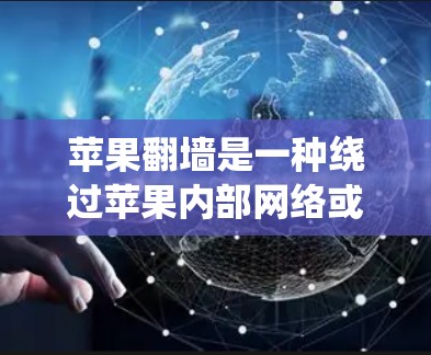 苹果翻墙是一种绕过苹果内部网络或特定设备IP地址的网络管理工具。它通过设置绕过IP地址或选择绕过某些网络规则来管理设备，但操作复杂，需谨慎使用