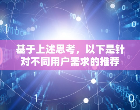 基于上述思考，以下是针对不同用户需求的推荐