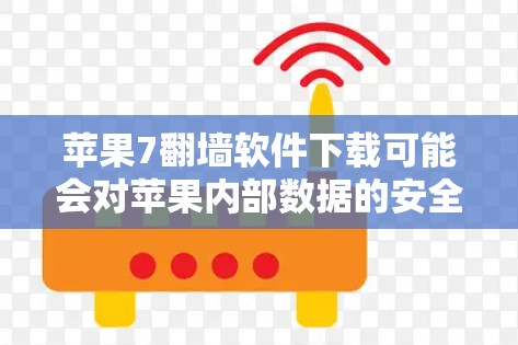 苹果7翻墙软件下载可能会对苹果内部数据的安全造成威胁，尤其是涉及内部数据的转移。以下是对该软件可能的影响和应对策略的总结