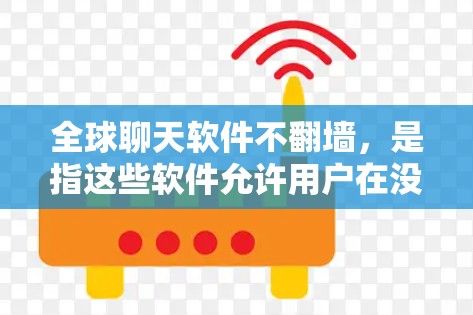 全球聊天软件不翻墙,是指这些软件允许用户在没有翻墙功能的情况下进行国际通话和聊天。以下是一些全球聊天软件中不翻墙的选项,供您参考 全球聊天软件不翻墙,是指这些软件允许用户在没有翻墙功能的情况下进行国际通话和聊天。以下是一些全球聊天软件中不翻墙的选项,供您参考