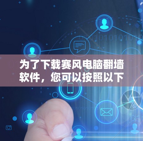 为了下载赛风电脑翻墙软件，您可以按照以下步骤进行