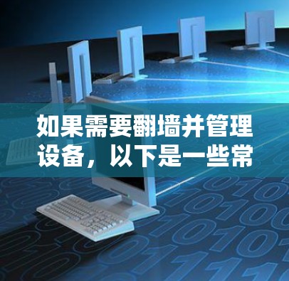 如果需要翻墙并管理设备,以下是一些常用的软件推荐,帮助你更好地管理翻墙设备 如果需要翻墙并管理设备,以下是一些常用的软件推荐,帮助你更好地管理翻墙设备
