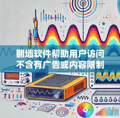 翻墙软件帮助用户访问不含有广告或内容限制的网站。以下是一些推荐的翻墙软件 翻墙软件帮助用户访问不含有广告或内容限制的网站。以下是一些推荐的翻墙软件