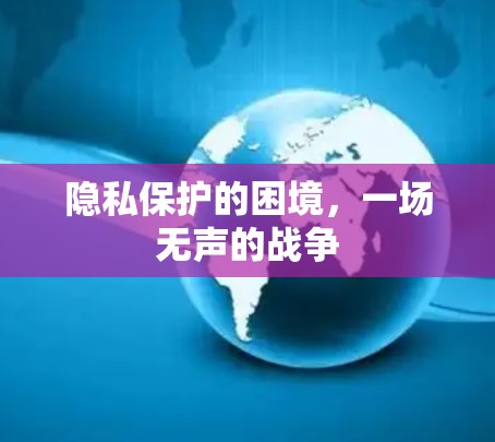 隐私保护的困境，一场无声的战争