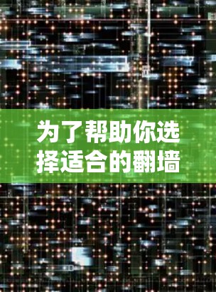 为了帮助你选择适合的翻墙软件,以下是一些推荐,确保你的使用体验良好 为了帮助你选择适合的翻墙软件,以下是一些推荐,确保你的使用体验良好