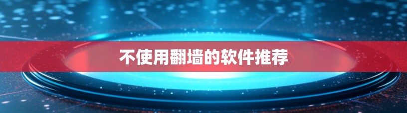 不使用翻墙的软件推荐