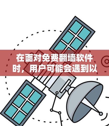 在面对免费翻墙软件时，用户可能会遇到以下问题