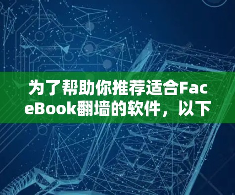为了帮助你推荐适合FaceBook翻墙的软件，以下是一些详细的推荐和建议