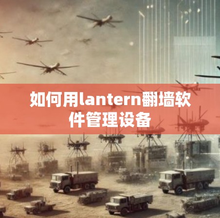 如何用lantern翻墙软件管理设备