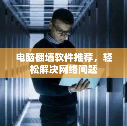 电脑翻墙软件推荐，轻松解决网络问题
